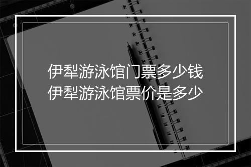伊犁游泳馆门票多少钱　伊犁游泳馆票价是多少