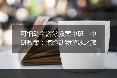 可怕动物游泳教案中班　中班教案：惊险动物游泳之旅