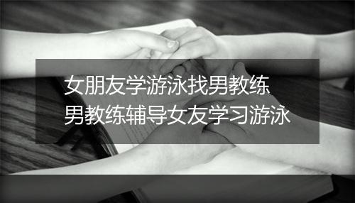 女朋友学游泳找男教练　男教练辅导女友学习游泳