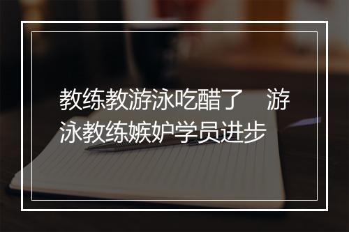 教练教游泳吃醋了　游泳教练嫉妒学员进步