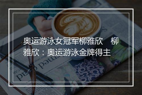 奥运游泳女冠军柳雅欣　柳雅欣：奥运游泳金牌得主